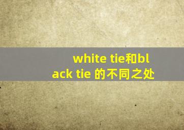 white tie和black tie 的不同之处